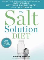 The Salt Solution Diet: Break Your Salt Addiction So You Can Lose Weight, Get Your Energy Back, and Live Longer! 1609610458 Book Cover