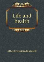 Life and Health: A Text-Book on Physiology for High Schools, Academies and Normal Schools (Classic Reprint) 101392830X Book Cover