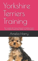 Yorkshire Terriers Training: The Complete Pet Owners Manual On Yorkshire Terriers Dog Training, Housing, Diet, Health Care And Feeding B08849VHGS Book Cover