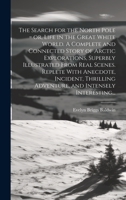 The Search for the North Pole = or, Life in the Great White World. A Complete and Connected Story of Arctic Explorations, Superbly Illustrated From ... Adventure, and Intensely Interesting... 1020490632 Book Cover