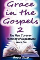 Grace in the Gospels 2: The New Covenant Teaching of Repentance from Sin 1480036226 Book Cover