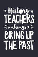 History Teachers Always Bring up The Past: Teacher Lined Notebook, Journal, Organizer, Diary, Composition Notebook, Gifts for Teachers 1671731522 Book Cover