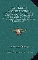 Joh. Bohn Dissertationes Chymico-Physicae: Quibus Accedunt Ejusdem Tractatus, De Aeris In Sublunaria Influxu (1696) 1167027213 Book Cover