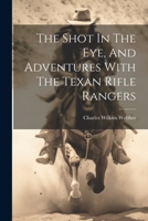 The Shot In The Eye, And Adventures With The Texan Rifle Rangers 1021867608 Book Cover