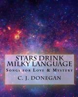 Stars Drink Milky Language: Songs for Infinite Love & Eternal Mystery 0615459544 Book Cover