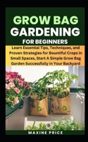 Grow Bag Gardening For Beginners: Learn Essential Tips, Techniques, and Proven Strategies for Bountiful Crops in Small Spaces, Start A Simple Grow Bag ... (Profitable & Edible Gardening For Everyone) B0CRVHJ5L5 Book Cover