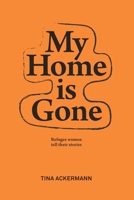 MY HOME IS GONE: Refugee women tell their stories B0DPQ5NG7S Book Cover