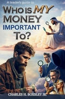 A Leader's Guide to Who Is My Money Important To?: A Biblical Blueprint for Financial Stewardship and Purpose-Driven Leadership B0GPHPCQWL Book Cover