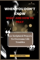 When You Don’t Know What and How to Pray: 210 Scriptural Prayers To Overcome Life Troubles B0CV6PDSBM Book Cover