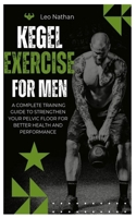 KEGEL EXERCISES FOR MEN: A Complete Training Guide To Strengthen Your Pelvic Floor for Better Health and Performance B0DY1C9ZMR Book Cover