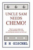 Uncle Sam Needs Chemo!: There's a Cancer Eating Away the Soft Underbelly of Our Society, and Only Desperate Measures Can Root It Out! 142594437X Book Cover