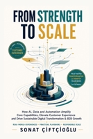 From Strength to Scale: How AI, Data and Automation Amplify Core Capabilities, Elevate Customer Experience and Drive Sustainable Digital Transformation & B2B Growth B0HBM4ZQ42 Book Cover