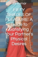 Fifty Shades of Pleasure: A Guide to Satisfying Your Partner's Physical Desires B0CD164H49 Book Cover