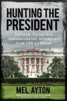Hunting the President: Threats, Plots and Assassination Attempts--From FDR to Obama 1621572072 Book Cover