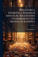 Bibliotheca Domestica Bonarum Artium AC Eruditionis Studiosorum Usui Instructa & Aperta, Volume 4 1245660810 Book Cover