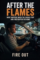 AFTER THE FLAMES: What Happens When the Sirens Stop and Firefighters Go Home B0HHNVDSW4 Book Cover