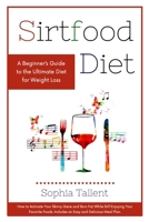 Sirtfood Diet: A Beginner's Guide to the Ultimate Diet for Weight Loss. How to Activate Your Skinny Gene and Burn Fat While Still Enjoying Your Favorite Foods. Includes an Easy and Delicious Meal Plan 1801238464 Book Cover