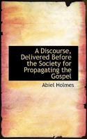 A Discourse, Delivered Before the Society for Propagating the Gospel 0469335238 Book Cover