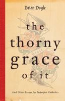 The Thorny Grace of It: And Other Essays for Imperfect Catholics 0829439064 Book Cover