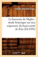 La Baronnie de Miglos: A(c)Tude Historique Sur Une Seigneurie Du Haut Comta(c) de Foix (A0/00d.1894) 201255847X Book Cover