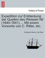 Expedition zur Entdeckung der Quellen des Weissen Nil (1840-1841) ... Mit einem Vorworte von C. Ritter, etc. 124621489X Book Cover