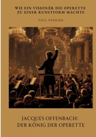 Jacques Offenbach: Der König der Operette: Wie ein Visionär die Operette zu einer Kunstform machte (German Edition) 3384442059 Book Cover