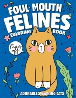 Foul-Mouth Felines Coloring Book | Adorable Swearing Cats: A Fun Coloring Gift Book with Stress Relieving Kittys and Cuss Words B08HBBKKW7 Book Cover