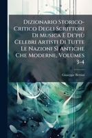Dizionario Storico-Critico Degli Scrittori Di Musica E De'più Celebri Artisti Di Tutte Le Nazioni Sì Antiche Che Moderne, Volumes 3-4 (Italian Edition) 1023762420 Book Cover