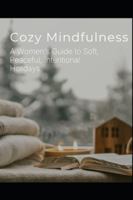 Cozy Mindfulness: A Woman's Guide to Soft, Peaceful, Intentional Holidays B0G4GYTWRP Book Cover