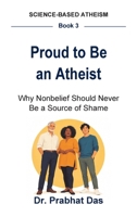Proud to Be an Atheist: Why Nonbelief Should Never Be a Source of Shame (Science-Based Atheism) B0HN4BVS35 Book Cover