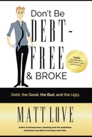 Don't Be Debt-Free & Broke: Debt; The Good, The Bad, and the Ugly 1794199659 Book Cover