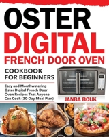 Oster Digital French Door Oven Cookbook for Beginners: Easy and Mouthwatering Oster Digital French Door Oven Recipes That Anyone Can Cook (30-Day Meal Plan) B08MMRBJGZ Book Cover