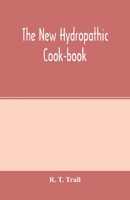 The new hydropathic cook-book; with recipes for cooking on hygienic principles: containing also a philosophical exposition of the relations of food to ... alimentary principles; the nutritive propert 9354001572 Book Cover