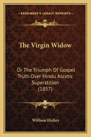 The Virgin Widow: Or The Triumph Of Gospel Truth Over Hindu Ascetic Superstition 116514090X Book Cover