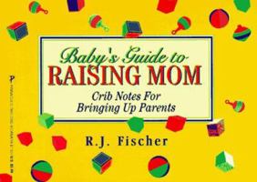 Baby's Guide to Raising Mom: Crib Notes for Bringing Up Parents 0786003928 Book Cover