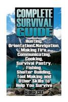 Complete Survival Guide: Hunting, Orientation&navigation, Making Fire, Communicating, Cooking, Survival Pantry, Fishing, Shelter Building, Tool Making and Other Skills to Help You Survive: (Survival G 1548853976 Book Cover