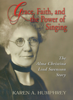 Grace, Faith, and the Power of Singing: The Alma Christina Lind Swensson Story 1932688722 Book Cover