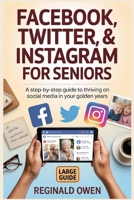 FACEBOOK,TWITTER,&INSTAGRAM FOR SENIORS: A Step-by-Step Guide to Thriving on Social Media in Your Golden Years B0GKM8L8H3 Book Cover