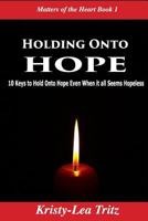 Holding Onto Hope: 10 Keys to Hold Onto Hope Even When it all Seems Hopeless 0993682944 Book Cover
