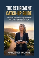 THE RETIREMENT CATCH-UP GUIDE: Tactical Financial Adjustments for Late Starters Age 40+ B0H9QX4J4P Book Cover