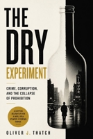 The Dry Experiment: Crime, Corruption, and the Collapse of Prohibition B0HFTPST62 Book Cover