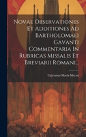 Novae Observationes Et Additiones Ad R. P. D. Bartholomaei Gavanti,... Commentaria In Rubricas Missalis Et Breviarii Romani, Adjectis Summorum ... R. P. D. Cajetano Maria... 1021591629 Book Cover