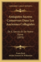 Antiquites Sacrees Conservees Dans Les Anciennes Collegiales: De S. Servais Et De Notre-Dame (1873) 1160789649 Book Cover