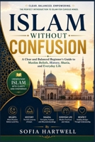 Islam Without Confusion: A Clear and Balanced Beginner’s Guide to Muslim Beliefs, History, Sharia, and Everyday Life B0H8JLN2X8 Book Cover