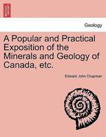 A Popular and Practical Exposition of the Minerals and Geology of Canada 1241508208 Book Cover