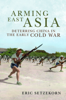 Arming East Asia: Deterring China in the Early Cold War 1682478513 Book Cover