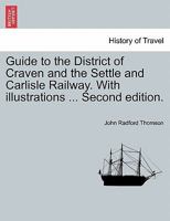 Guide to the District of Craven and the Settle and Carlisle Railway. With illustrations ... Second edition. 1241606056 Book Cover