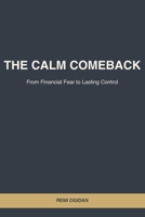 THE CALM COMEBACK: FROM FINANCIAL FEAR TO LASTING CONTROL B0GV9X79FM Book Cover