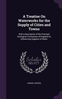 A Treatise on Waterworks for the Supply of Cities and Towns: With a Description of the Principal Geological Formations of England as Influencing Supplies of Water, Details of Engines and Pumping Machi 1358488320 Book Cover