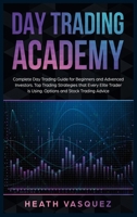 Day Trading Academy: Complete Day Trading Guide for Beginners and Advanced Investors. Top Trading Strategies that Every Elite Trader is Using. Options and Stock Trading Advice 1801787506 Book Cover